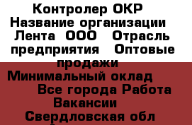 Контролер ОКР › Название организации ­ Лента, ООО › Отрасль предприятия ­ Оптовые продажи › Минимальный оклад ­ 20 000 - Все города Работа » Вакансии   . Свердловская обл.,Алапаевск г.